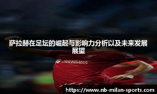 萨拉赫在足坛的崛起与影响力分析以及未来发展展望