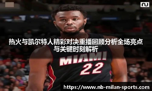 热火与凯尔特人精彩对决重播回顾分析全场亮点与关键时刻解析