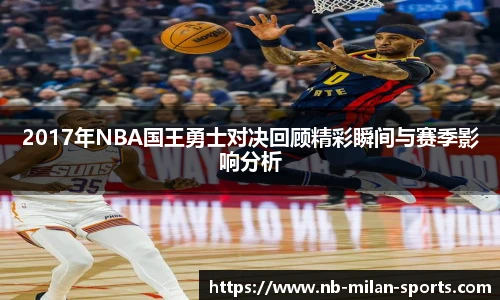 2017年NBA国王勇士对决回顾精彩瞬间与赛季影响分析