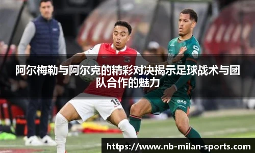 阿尔梅勒与阿尔克的精彩对决揭示足球战术与团队合作的魅力
