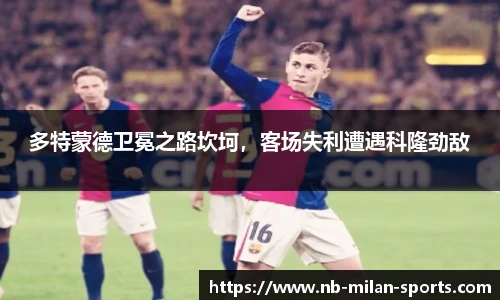 多特蒙德卫冕之路坎坷，客场失利遭遇科隆劲敌