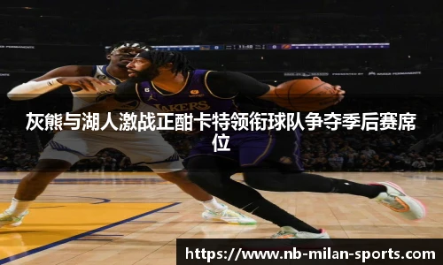 灰熊与湖人激战正酣卡特领衔球队争夺季后赛席位