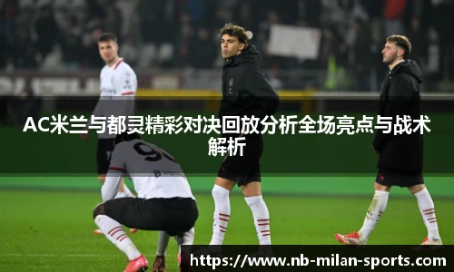 AC米兰与都灵精彩对决回放分析全场亮点与战术解析