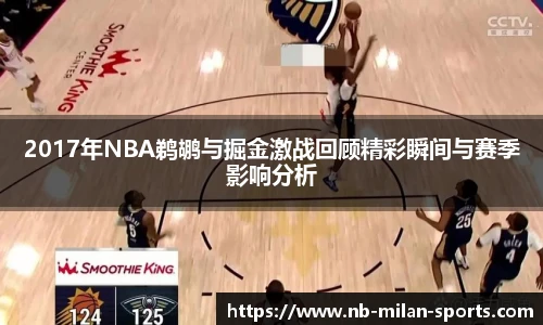 2017年NBA鹈鹕与掘金激战回顾精彩瞬间与赛季影响分析