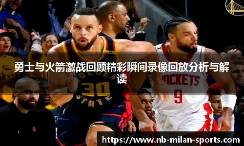 勇士与火箭激战回顾精彩瞬间录像回放分析与解读