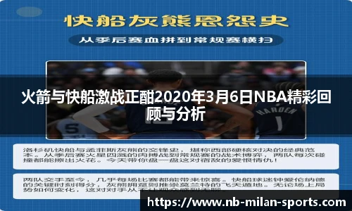 火箭与快船激战正酣2020年3月6日NBA精彩回顾与分析