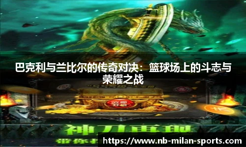 巴克利与兰比尔的传奇对决：篮球场上的斗志与荣耀之战